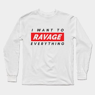 I want to RAVAGE everything Long Sleeve T-Shirt